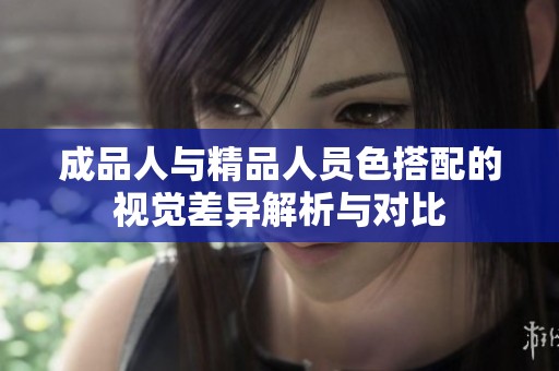 成品人与精品人员色搭配的视觉差异解析与对比