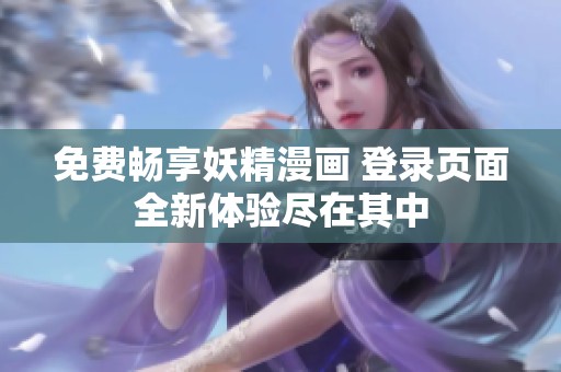 免费畅享妖精漫画 登录页面全新体验尽在其中