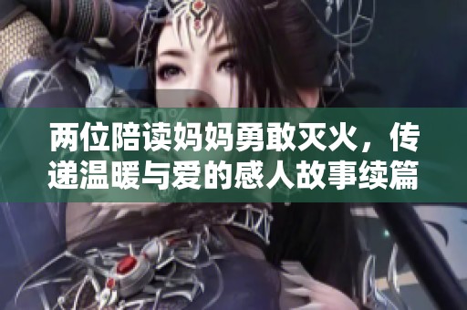 两位陪读妈妈勇敢灭火，传递温暖与爱的感人故事续篇