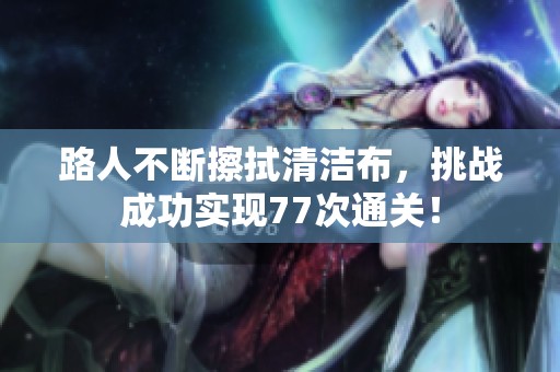 路人不断擦拭清洁布，挑战成功实现77次通关！