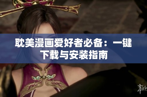 耽美漫画爱好者必备：一键下载与安装指南