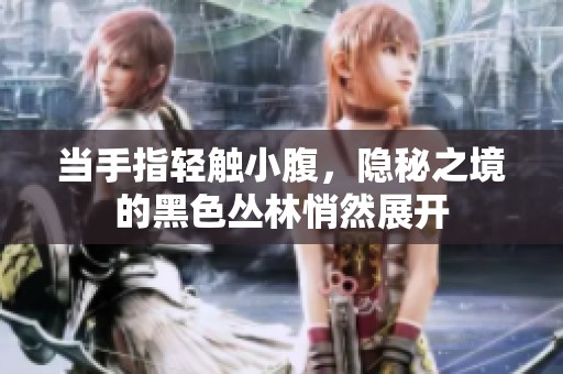 当手指轻触小腹，隐秘之境的黑色丛林悄然展开