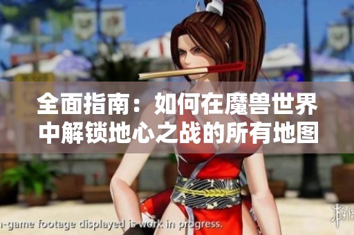 全面指南：如何在魔兽世界中解锁地心之战的所有地图