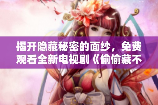 揭开隐藏秘密的面纱，免费观看全新电视剧《偷偷藏不住》