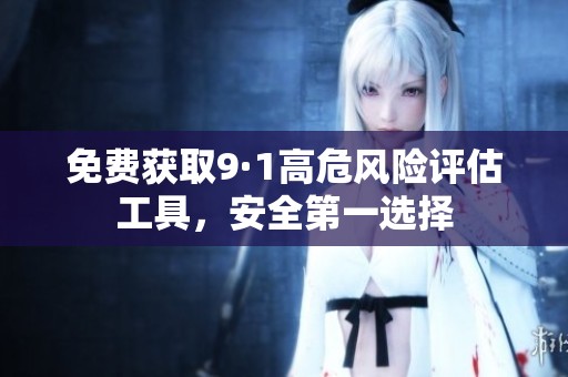 免费获取9·1高危风险评估工具，安全第一选择