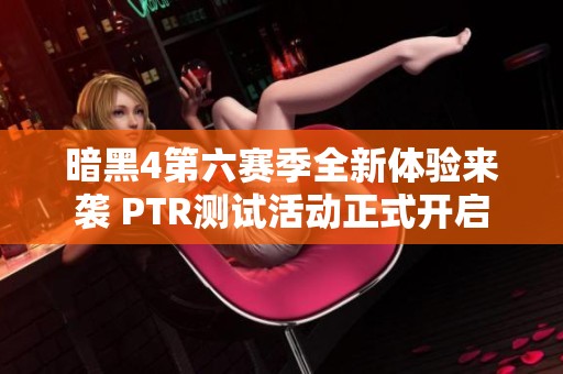 暗黑4第六赛季全新体验来袭 PTR测试活动正式开启