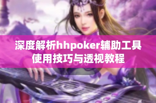 深度解析hhpoker辅助工具使用技巧与透视教程