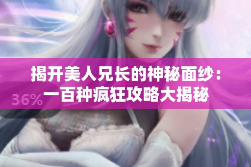 揭开美人兄长的神秘面纱：一百种疯狂攻略大揭秘