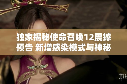独家揭秘使命召唤12震撼预告 新增感染模式与神秘地图引人期待