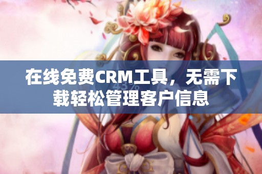在线免费CRM工具，无需下载轻松管理客户信息