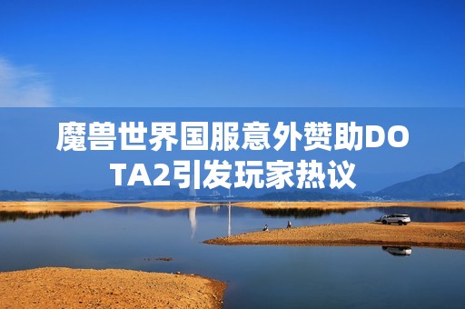 魔兽世界国服意外赞助DOTA2引发玩家热议