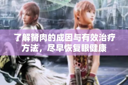 了解胬肉的成因与有效治疗方法，尽早恢复眼健康