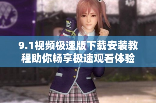 9.1视频极速版下载安装教程助你畅享极速观看体验