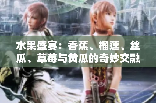 水果盛宴：香蕉、榴莲、丝瓜、草莓与黄瓜的奇妙交融