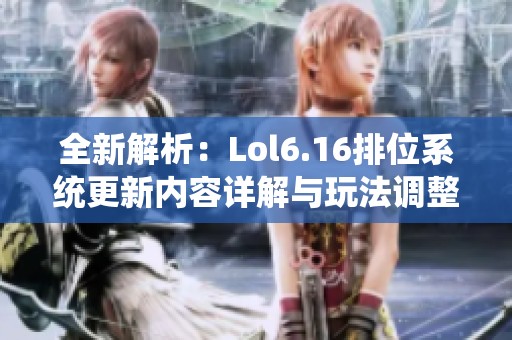 全新解析：Lol6.16排位系统更新内容详解与玩法调整