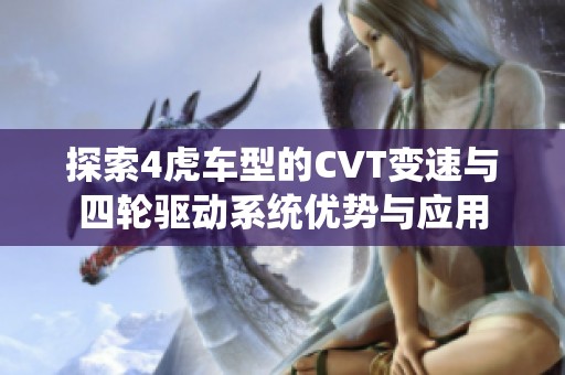 探索4虎车型的CVT变速与四轮驱动系统优势与应用