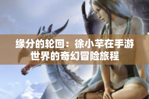 缘分的轮回：徐小芊在手游世界的奇幻冒险旅程