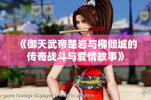 《御天武帝楚岩与柳倾城的传奇战斗与爱情故事》