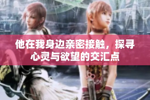 他在我身边亲密接触，探寻心灵与欲望的交汇点