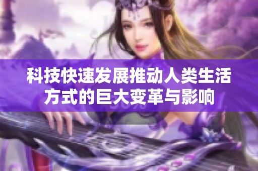 科技快速发展推动人类生活方式的巨大变革与影响