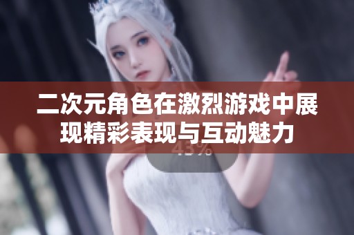 二次元角色在激烈游戏中展现精彩表现与互动魅力