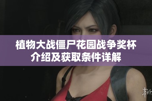 植物大战僵尸花园战争奖杯介绍及获取条件详解