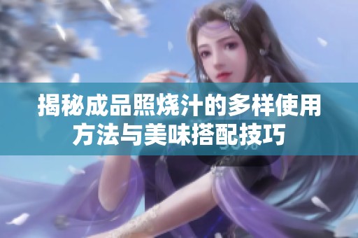 揭秘成品照烧汁的多样使用方法与美味搭配技巧