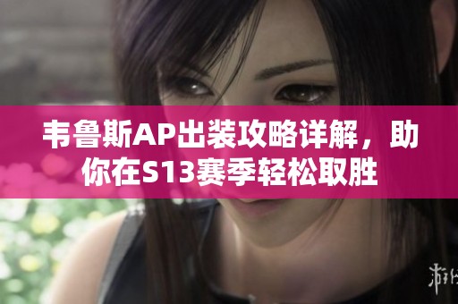 韦鲁斯AP出装攻略详解，助你在S13赛季轻松取胜