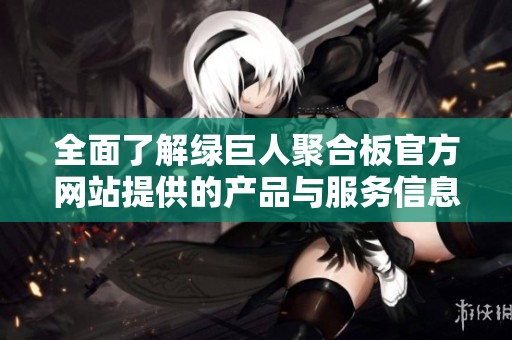 全面了解绿巨人聚合板官方网站提供的产品与服务信息