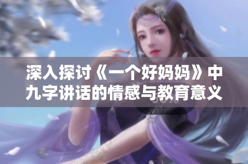 深入探讨《一个好妈妈》中九字讲话的情感与教育意义