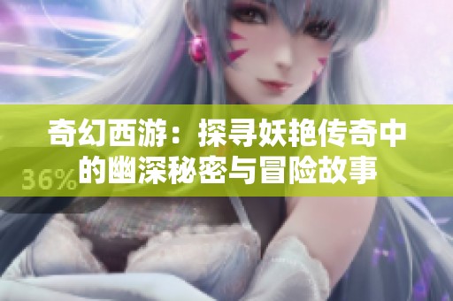 奇幻西游：探寻妖艳传奇中的幽深秘密与冒险故事