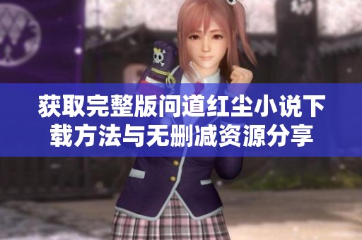 获取完整版问道红尘小说下载方法与无删减资源分享