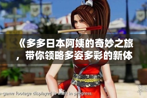 《多多日本阿姨的奇妙之旅，带你领略多姿多彩的新体验》