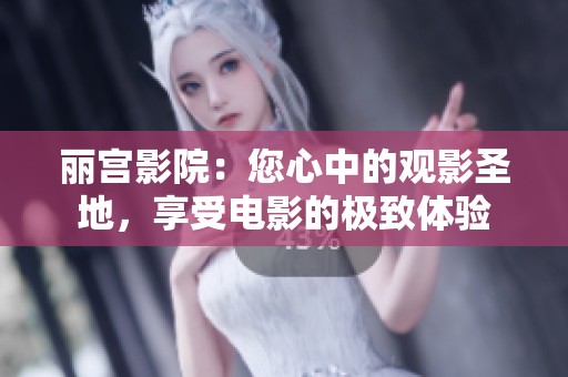 丽宫影院：您心中的观影圣地，享受电影的极致体验