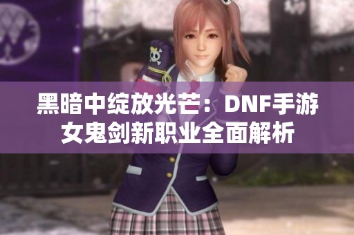 黑暗中绽放光芒：DNF手游女鬼剑新职业全面解析