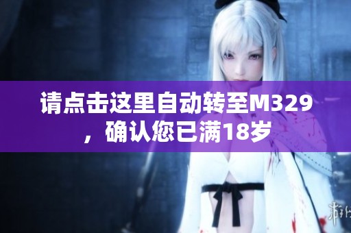请点击这里自动转至M329，确认您已满18岁