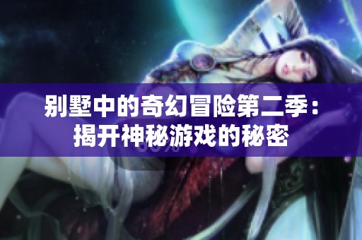 别墅中的奇幻冒险第二季：揭开神秘游戏的秘密