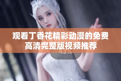 观看丁香花精彩动漫的免费高清完整版视频推荐