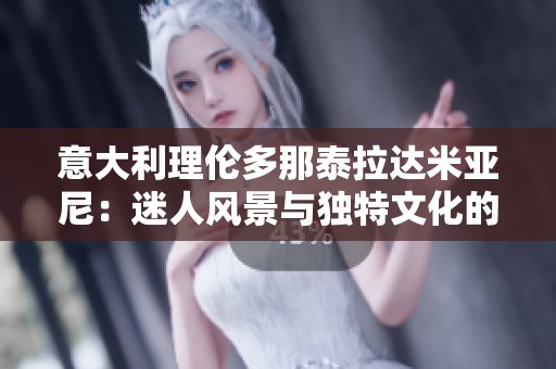 意大利理伦多那泰拉达米亚尼：迷人风景与独特文化的融合之旅