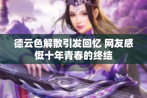 德云色解散引发回忆 网友感慨十年青春的终结