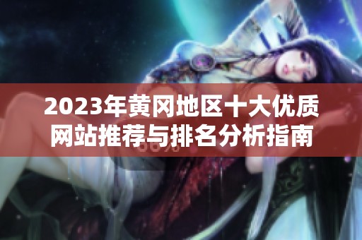 2023年黄冈地区十大优质网站推荐与排名分析指南