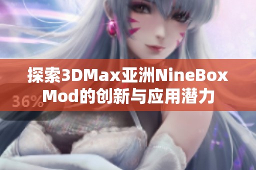 探索3DMax亚洲NineBoxMod的创新与应用潜力