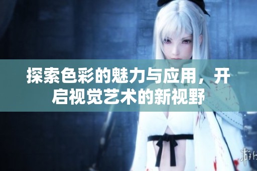 探索色彩的魅力与应用，开启视觉艺术的新视野