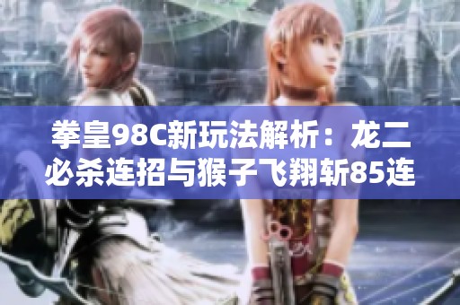 拳皇98C新玩法解析：龙二必杀连招与猴子飞翔斩85连击揭秘
