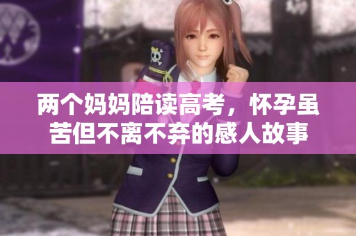 两个妈妈陪读高考，怀孕虽苦但不离不弃的感人故事