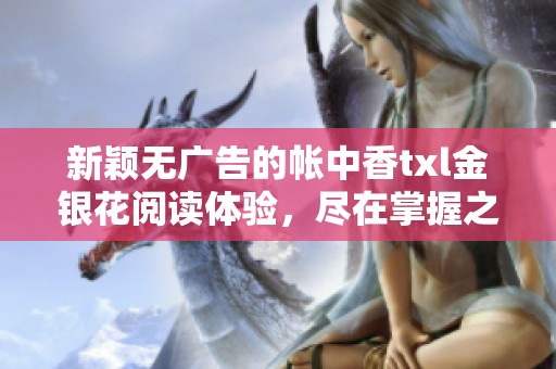 新颖无广告的帐中香txl金银花阅读体验，尽在掌握之中
