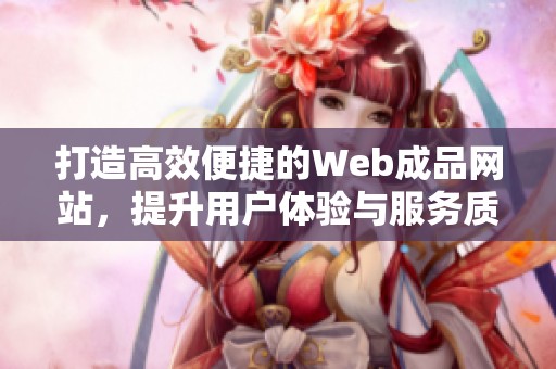 打造高效便捷的Web成品网站，提升用户体验与服务质量