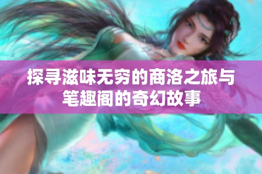 探寻滋味无穷的商洛之旅与笔趣阁的奇幻故事