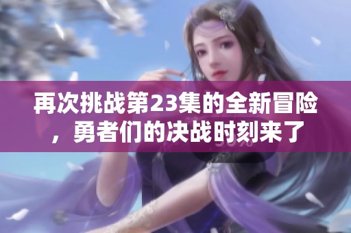 再次挑战第23集的全新冒险，勇者们的决战时刻来了