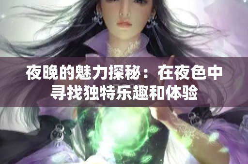 夜晚的魅力探秘：在夜色中寻找独特乐趣和体验